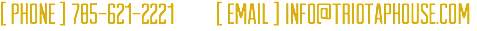 [ PHONE ] 785-621-2221 [ EMAIL ] info@triotaphouse.com